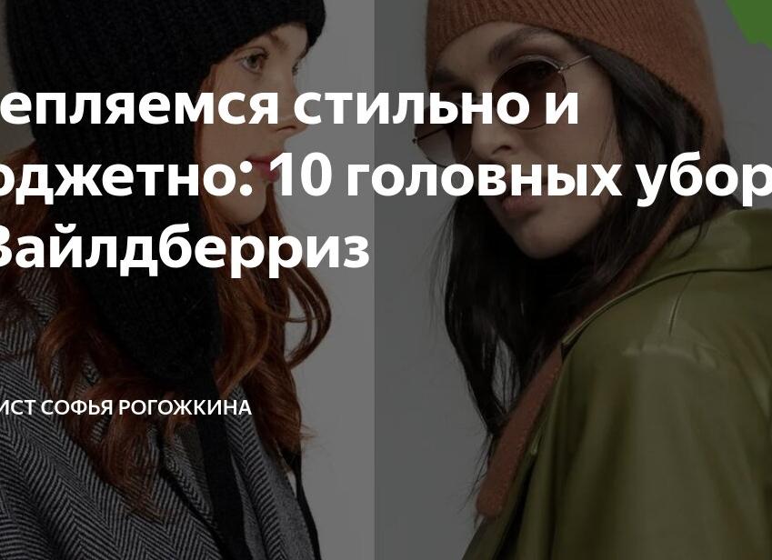 Утепляемся стильно и бюджетно: 10 головных уборов с Вайлдберриз